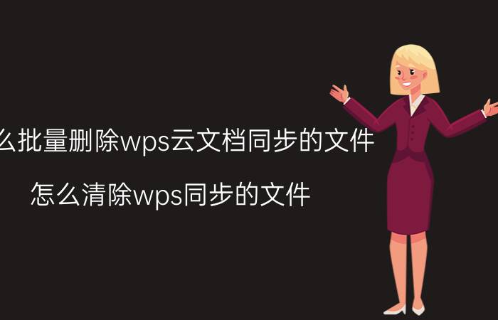 怎么批量删除wps云文档同步的文件 怎么清除wps同步的文件？